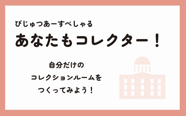 3/25・26「あなたもコレクター！ 〜自分だけのコレクションルームをつくってみよう！〜」国立国際美術館にて
