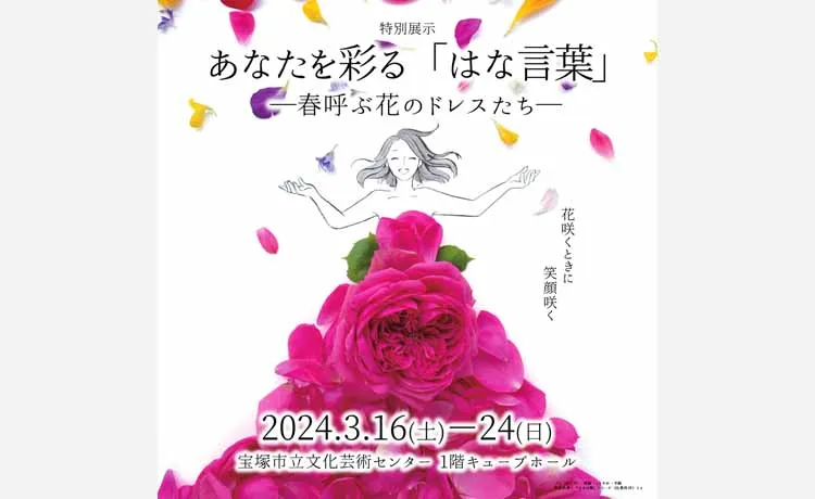 【宝塚に葉菜桜花子の世界が登場！】特別展示＜あなたを彩る「はな言葉」―春呼ぶ花のドレスたち―＞宝塚市立文化芸術センターで3月16日（土）より開催！