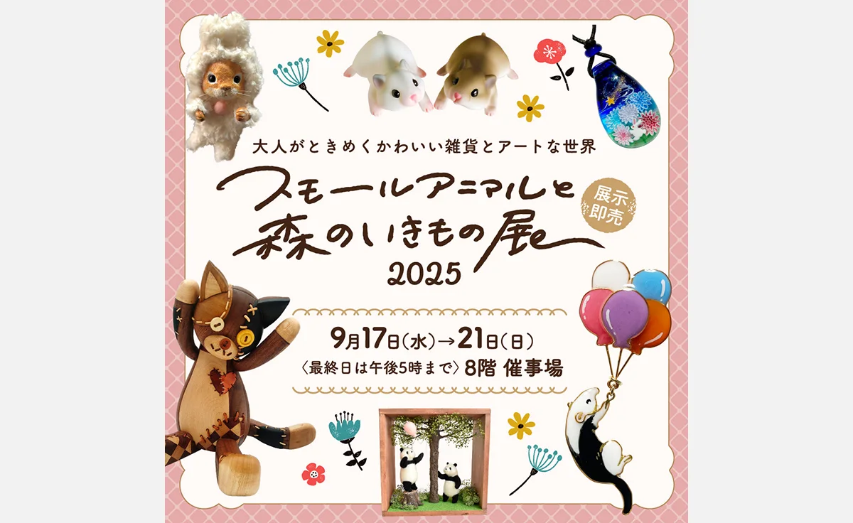 大人がときめくかわいい雑貨とアートな世界「スモールアニマルと森のいきもの展2025」阪神うめだ本店で開催